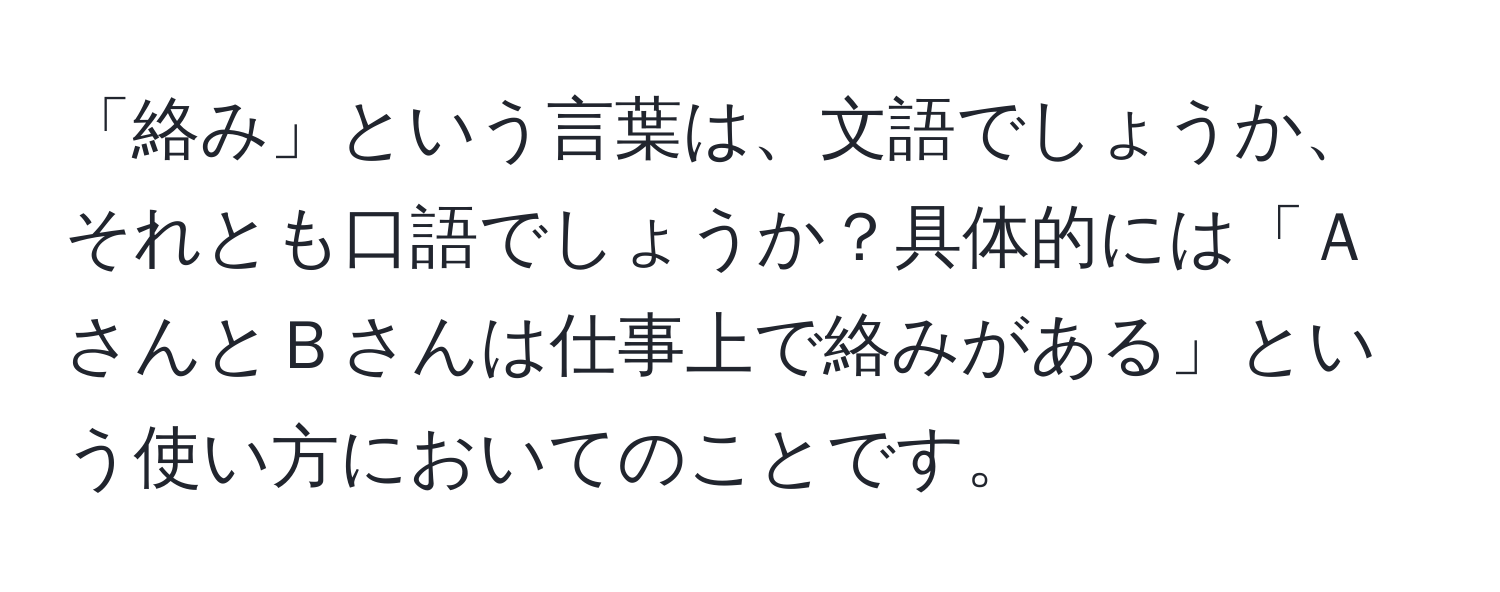 「絡み」という言葉は、文語でしょうか、それとも口語でしょうか？具体的には「ＡさんとＢさんは仕事上で絡みがある」という使い方においてのことです。