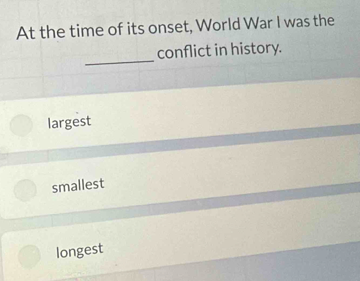 At the time of its onset, World War I was the
_
conflict in history.
largest
smallest
longest