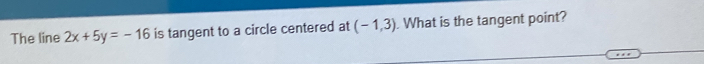The line 2x+5y=-16 is tangent to a circle centered at (-1,3). What is the tangent point?