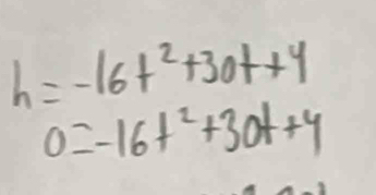 h=-16t^2+30t+4
0=-16t^2+30t+4