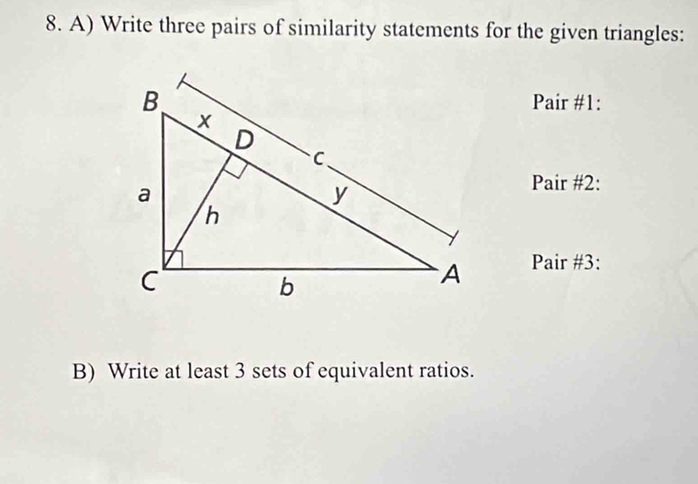 Write three pairs of similarity statements for the given triangles: 
Pair #1: 
Pair #2: 
Pair #3: 
B) Write at least 3 sets of equivalent ratios.