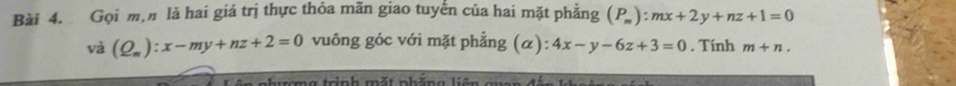 Gọi m,n là hai giá trị thực thỏa mãn giao tuyển của hai mặt phẳng (P_m):mx+2y+nz+1=0
và (Q_m):x-my+nz+2=0 vuông góc với mặt phẳng (α): 4x-y-6z+3=0. Tính m+n. 
ơng trinh mắt phăng liên qu an đ