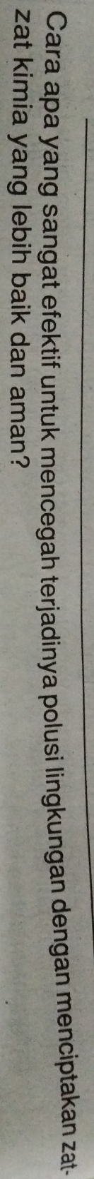 Cara apa yang sangat efektif untuk mencegah terjadinya polusi lingkungan dengan menciptakan zat- 
zat kimia yang lebih baik dan aman?