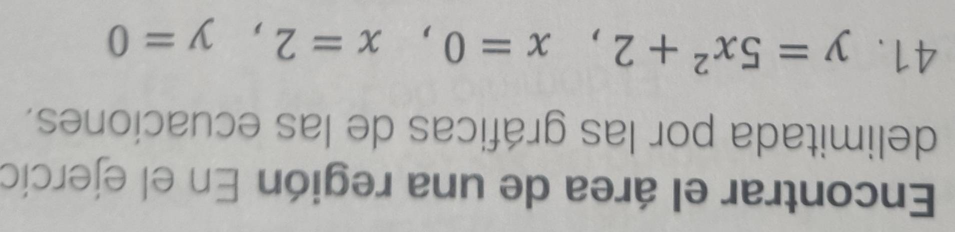 Encontrar el área de una región En el ejercio 
delimitada por las gráficas de las ecuaciones. 
41. y=5x^2+2, x=0, x=2, y=0