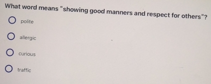 What word means "showing good manners and respect for others"?
polite
allergic
curious
traffic