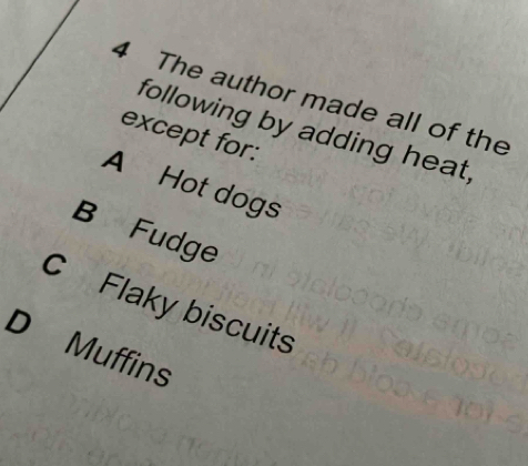 The author made all of the
following by adding heat,
except for:
A Hot dogs
B Fudge
C Flaky biscuits
D Muffins