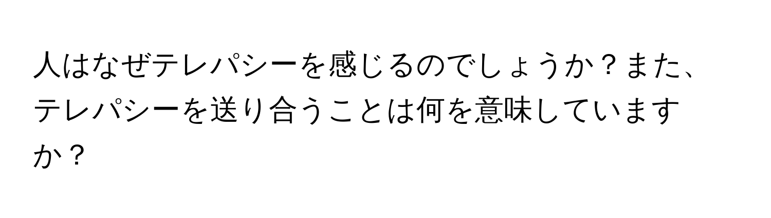 人はなぜテレパシーを感じるのでしょうか？また、テレパシーを送り合うことは何を意味していますか？