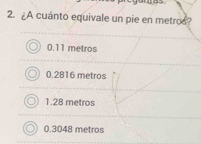 as
2. ¿A cuánto equivale un pie en metros?
0.11 metros
0.2816 metros
1.28 metros
0.3048 metros