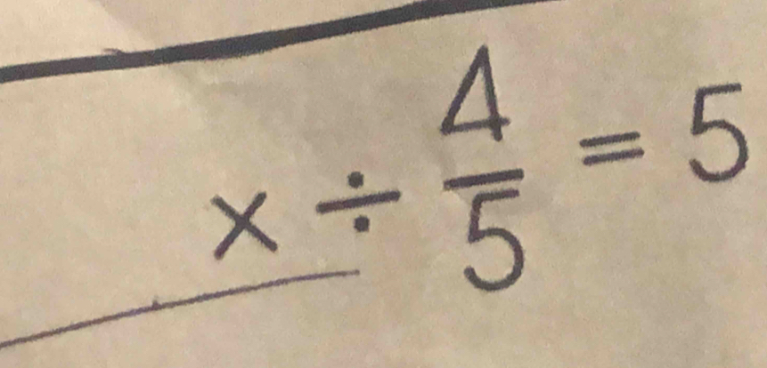 _ x/  4/5 =5