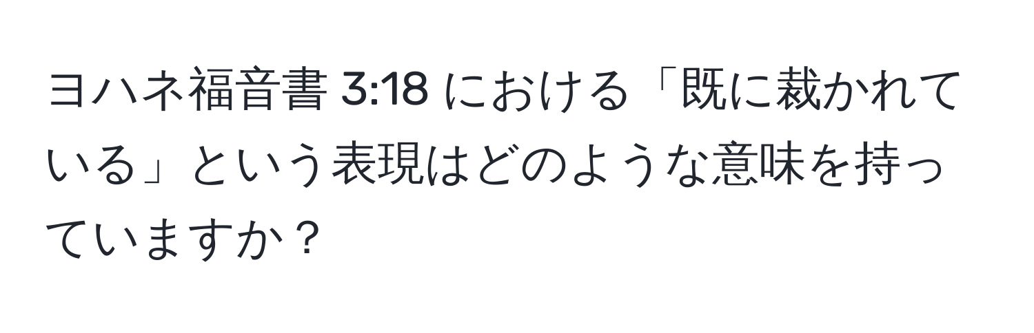 ヨハネ福音書 3:18 における「既に裁かれている」という表現はどのような意味を持っていますか？