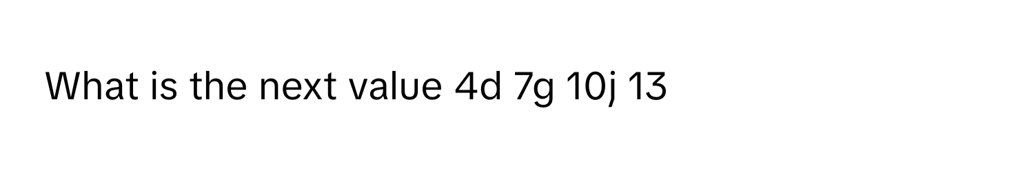 Solved: What is the next value 4d 7g 10j 13 [Math]