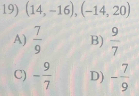 (14,-16), (-14,20)
A)  7/9  B)  9/7 
C) - 9/7  D) - 7/9 