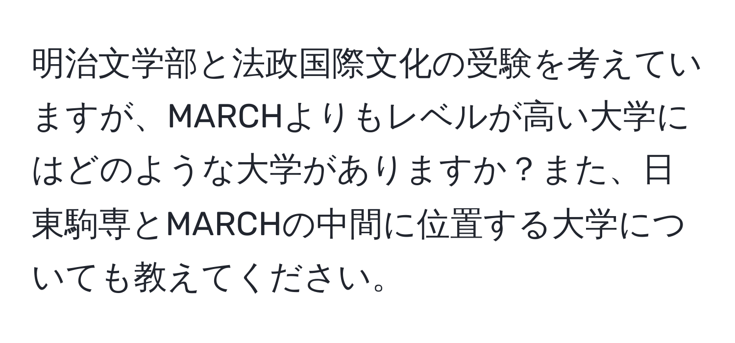 明治文学部と法政国際文化の受験を考えていますが、MARCHよりもレベルが高い大学にはどのような大学がありますか？また、日東駒専とMARCHの中間に位置する大学についても教えてください。