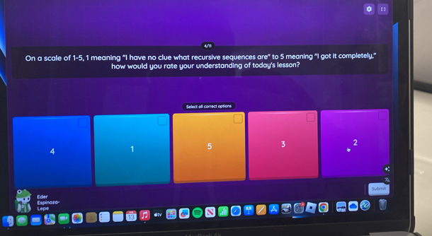 On a scale of 1-5, 1 meaning "I have no clue what recursive sequences are" to 5 meaning "I got it completely."
how would you rate your understanding of today's lesson?
Select off correct options
4
1 5 3 2
Submit
Espinoza- Eder
Lepe