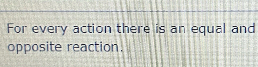 For every action there is an equal and 
opposite reaction.