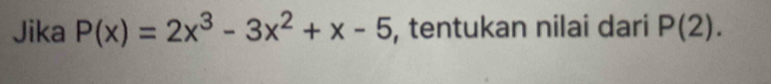 Jika P(x)=2x^3-3x^2+x-5 , tentukan nilai dari P(2).