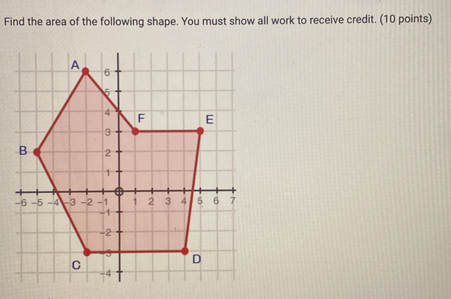 Find the area of the following shape. You must show all work to receive credit. (10 points)