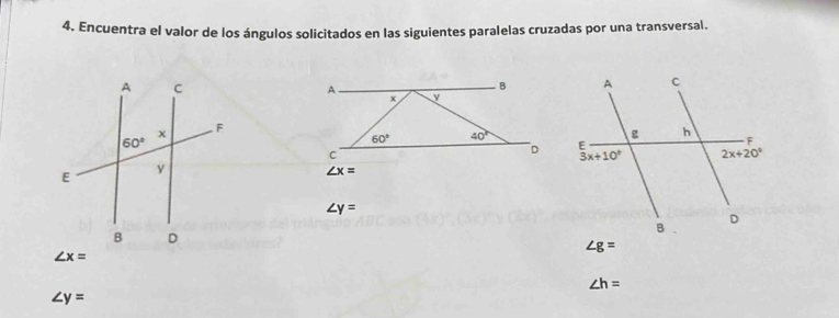 Encuentra el valor de los ángulos solicitados en las siguientes paralelas cruzadas por una transversal.
∠ x=
∠ y=
∠ g=
∠ x=
∠ h=
∠ y=