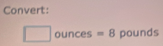 Convert:
□ a | unces =8 pounds