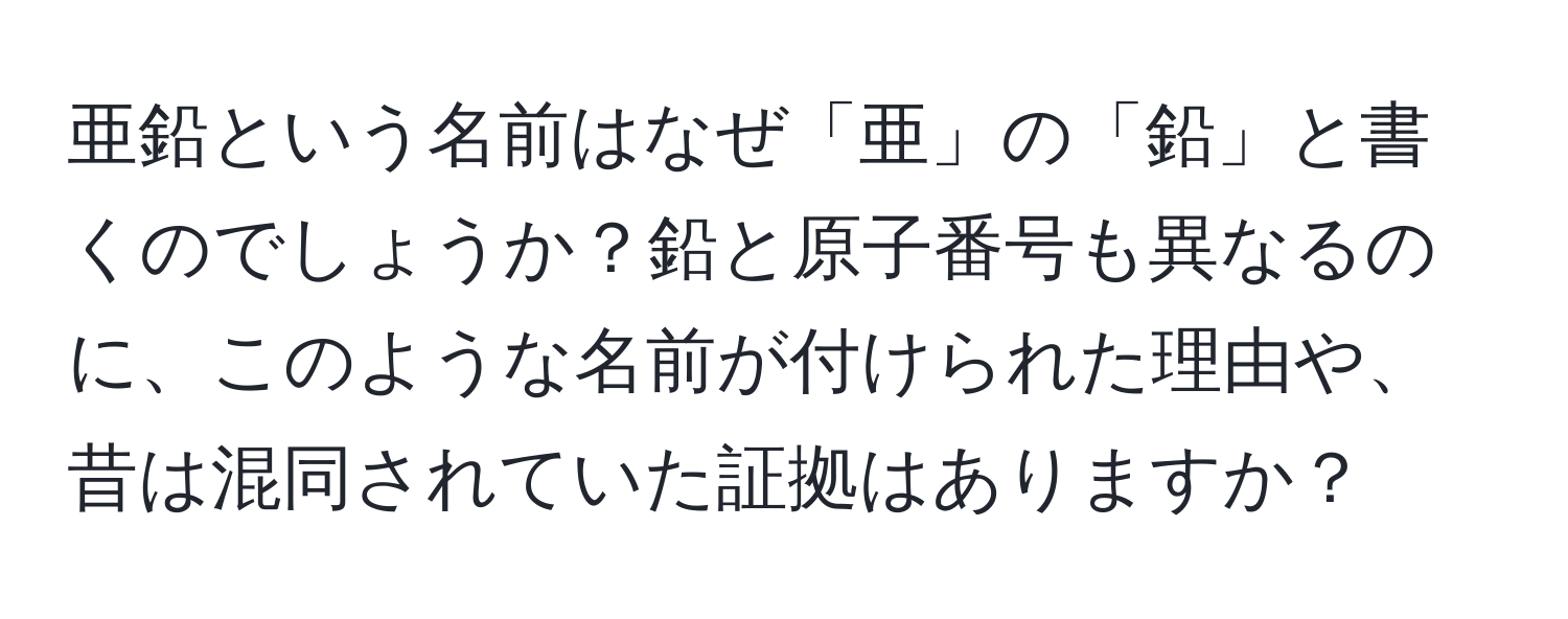 亜鉛という名前はなぜ「亜」の「鉛」と書くのでしょうか？鉛と原子番号も異なるのに、このような名前が付けられた理由や、昔は混同されていた証拠はありますか？