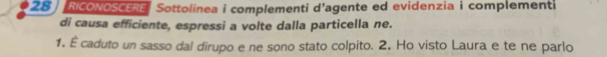 RICONOSCERE Sottolinea i complementi d’agente ed evidenzia i complementi 
di causa efficiente, espressi a volte dalla particella ne. 
1. É caduto un sasso dal dirupo e ne sono stato colpito. 2. Ho visto Laura e te ne parlo