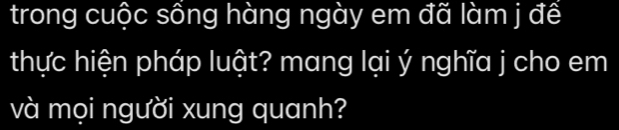 trong cuộc sống hàng ngày em đã làm j để 
thực hiện pháp luật? mang lại ý nghĩa j cho em 
và mọi người xung quanh?