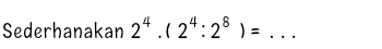 Sederhanakan 2^4.(2^4:2^8)= _