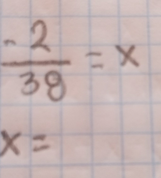  (-2)/38 =x
x=