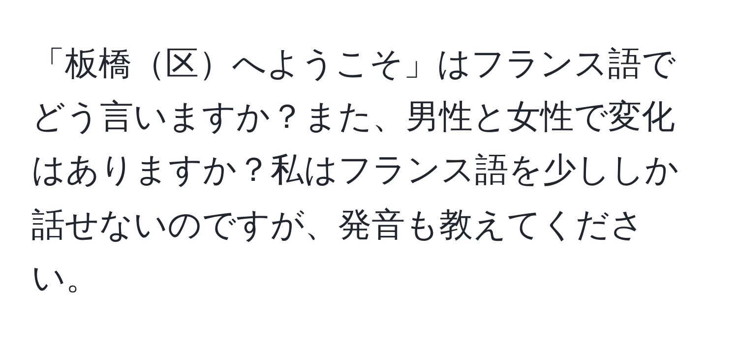 「板橋区へようこそ」はフランス語でどう言いますか？また、男性と女性で変化はありますか？私はフランス語を少ししか話せないのですが、発音も教えてください。