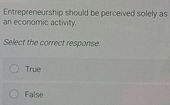 Entrepreneurship should be perceived solely as
an economic activity.
Select the correct response:
True
False