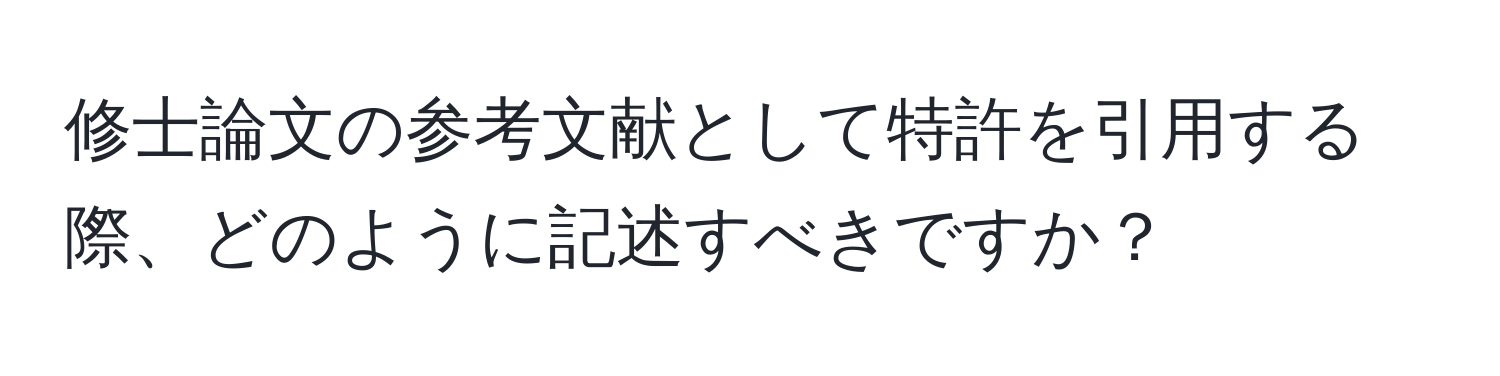 修士論文の参考文献として特許を引用する際、どのように記述すべきですか？