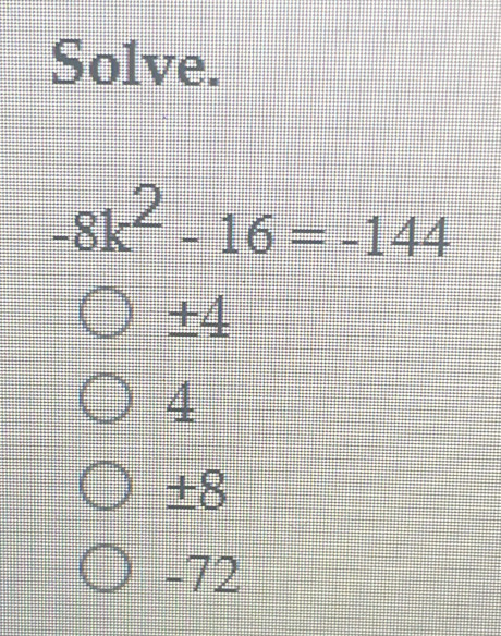 Solve.
-8k^2-16=-144
±4
4
±8
-72