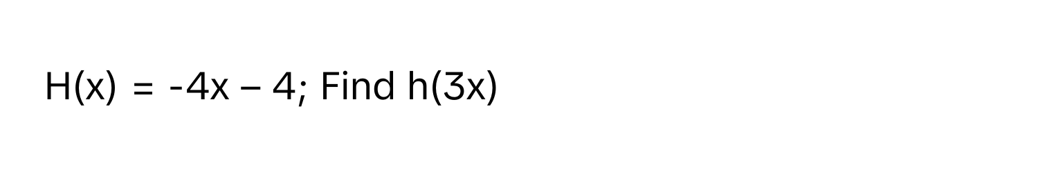 H(x) = -4x – 4; Find h(3x)