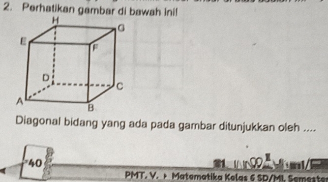 Perhatikan gambar di bawah ini! 
Diagonal bidang yang ada pada gambar ditunjukkan oleh .... 
*40 31 
PMT. V. × Matematika Kelas 6 SD/ML Semester