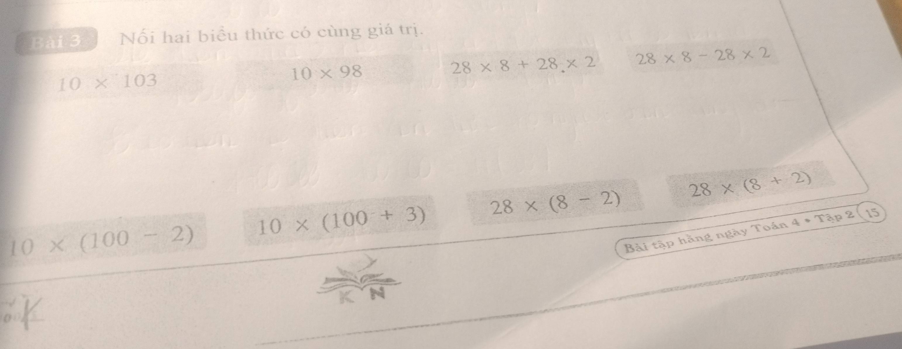 Nối hai biểu thức có cùng giá trị.
10* 103
10* 98
28* 8+28* 2 28* 8-28* 2
28* (8+2)
10* (100-2)
10* (100+3)
28* (8-2)
Bài tập hằng ngày Toán 4· Tap2( 15