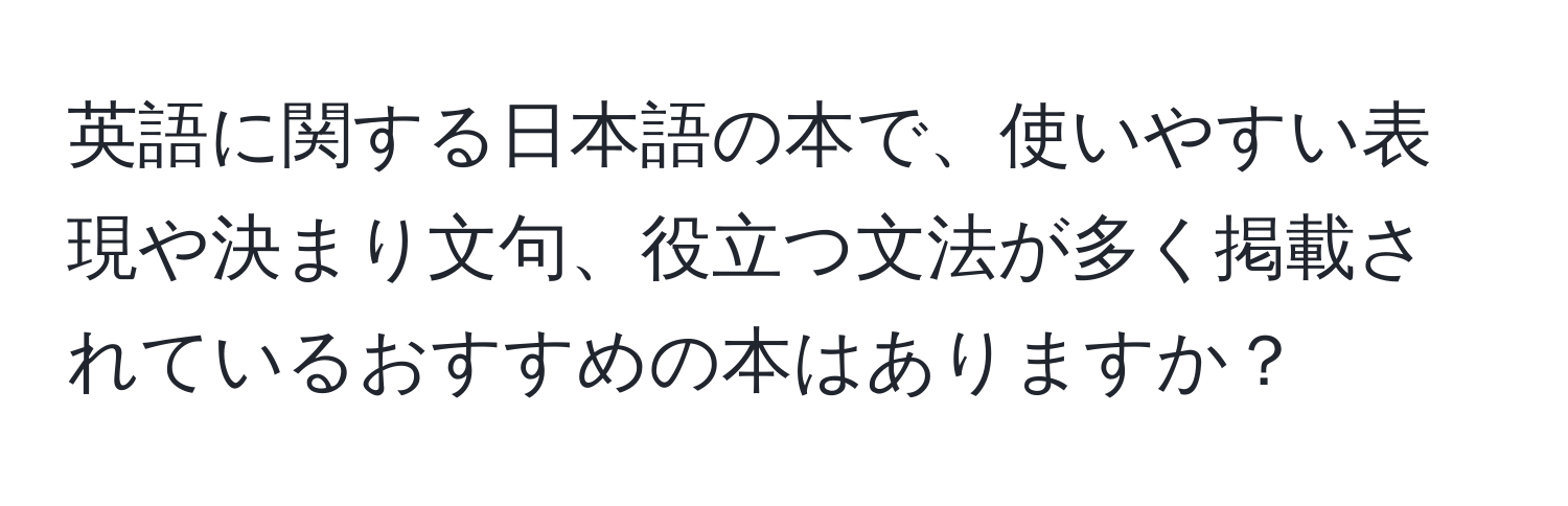 英語に関する日本語の本で、使いやすい表現や決まり文句、役立つ文法が多く掲載されているおすすめの本はありますか？