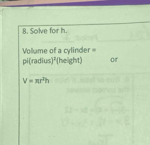 Solve for h.
Volume of a cylinder =
pi (radius) ^2 (height) or
V=π r^2h