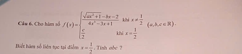 Cho hàm số f(x)=beginarrayl  (sqrt(ax^2+1)-bx-2)/4x^2-3x+1 khix!=  1/2   c/2 khix= 1/2 endarray. (a,b,c∈ R). 
Biết hàm số liên tục tại điểm x= 1/2 . Tính abc ?