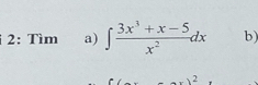 2: Tìm a) ∈t  (3x^3+x-5)/x^2 dx b) 
2