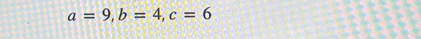 a=9, b=4, c=6