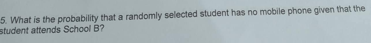 What is the probability that a randomly selected student has no mobile phone given that the 
student attends School B?