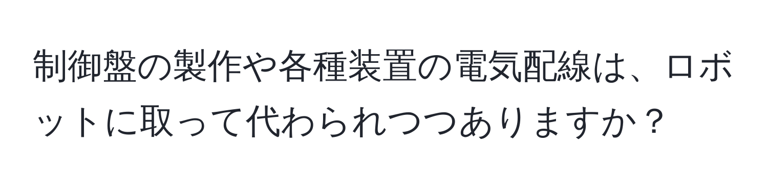 制御盤の製作や各種装置の電気配線は、ロボットに取って代わられつつありますか？