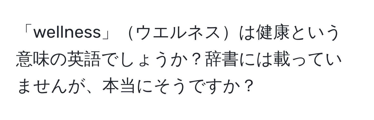 「wellness」ウエルネスは健康という意味の英語でしょうか？辞書には載っていませんが、本当にそうですか？