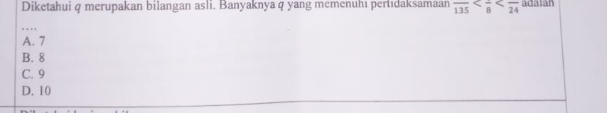 Diketahui q merupakan bilangan asli. Banyaknya q yang memenuhı pertıdaksamaan frac 135 adalan
_…
A. 7
B. 8
C. 9
D. 10