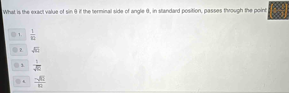 What is the exact value of sin θ if the terminal side of angle θ, in standard position, passes through the point
1.  1/82 
2. sqrt(82)
3.  1/sqrt(82) 
4.  (-sqrt(82))/82 