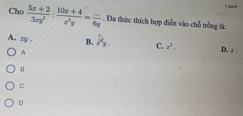 Cho  (5x+2)/3xy^2 : (10x+4)/x^2y = (...)/6y . Đa thức thích hợp điền vào chỗ trống là:
B. xy.
A. xy. D. x.
C. x^2. 
A
B
C
D