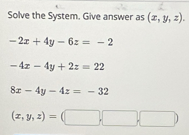 Solve the System. Give answer as (x,y,z).
-2x+4y-6z=-2
-4x-4y+2z=22
8x-4y-4z=-32
(x,y,z)=(□ ,□ ,□ )