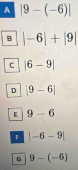 A |9-(-6)|
B |-6|+|9|
C |6-9|
D |9-6|
E 9-6
F |-6-9|
G 9-(-6)