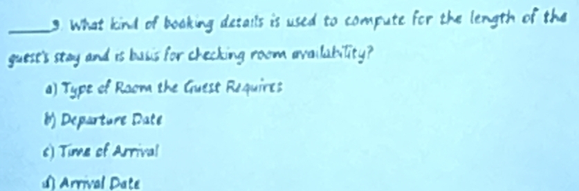 What kind of boaking details is used to compute for the length of the
guest's stay and is basis for checking room availability?
a) Type of Raom the Guest Requires
8) Departure Date
s) Time of Arrival
() Arrival Date