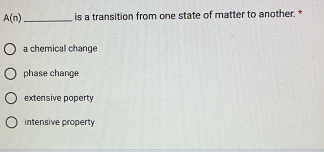 A(n) _ is a transition from one state of matter to another. *
a chemical change
phase change
extensive poperty
intensive property